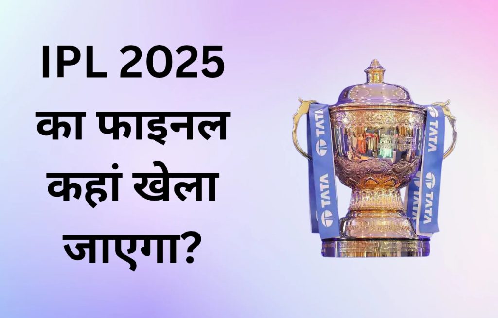 IPL 2025 का फाइनल कहां खेला जाएगा?
