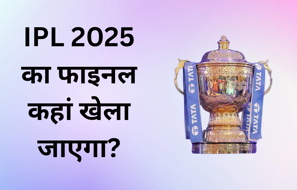 IPL 2025 का फाइनल कहां खेला जाएगा?