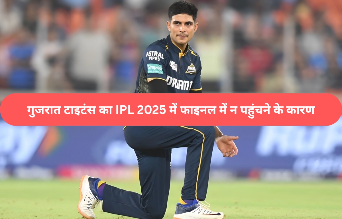 गुजरात टाइटंस का IPL 2025 में फाइनल में न पहुंचने के कारण
